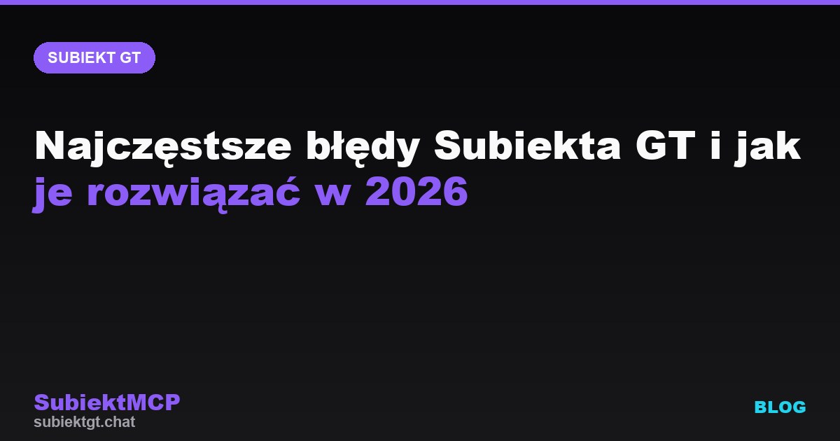 Najczęstsze błędy Subiekta GT i jak je rozwiązać w 2026