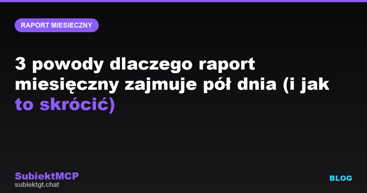 3 powody dlaczego raport miesięczny zajmuje pół dnia (i jak to skrócić)