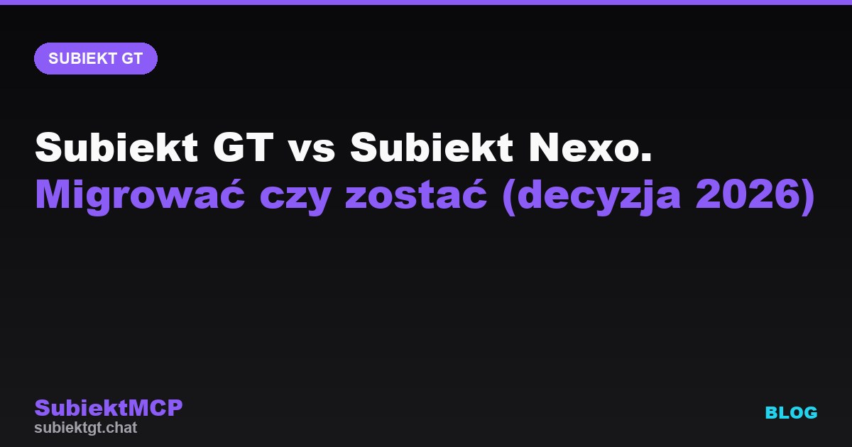 Subiekt GT vs Subiekt Nexo. Migrować czy zostać (decyzja 2026)