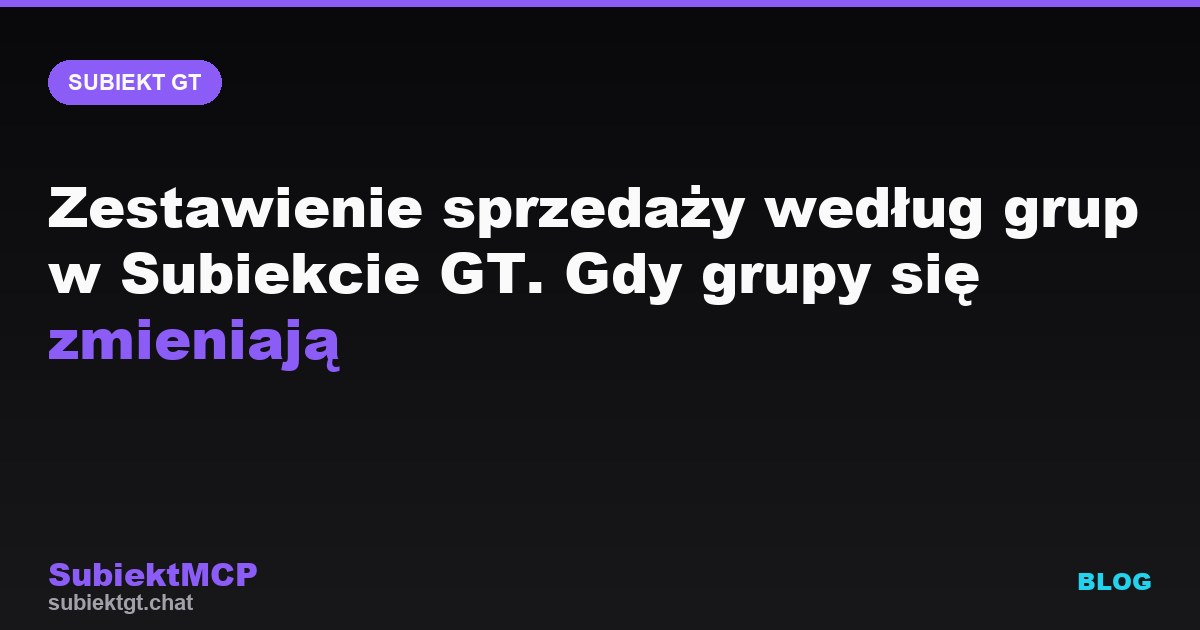 Zestawienie sprzedaży według grup w Subiekcie GT. Gdy grupy się zmieniają